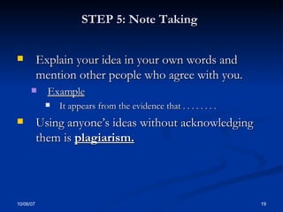 STEP 5: Note Taking   Explain your idea in your own words and mention other people who agree with you. Example It appears from the evidence that . . . . . . . .  Using anyone’s ideas without acknowledging them is  plagiarism.   