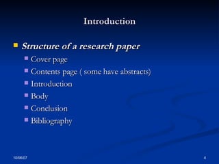 Introduction Structure of a research paper  Cover page Contents page ( some have abstracts) Introduction Body Conclusion Bibliography 
