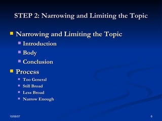 STEP 2: Narrowing and Limiting the Topic Narrowing and Limiting the Topic   Introduction  Body  Conclusion  Process  Too General Still Broad   Less Broad Narrow Enough 