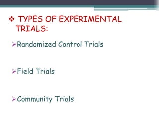 Randomized Control Trials
Field Trials
Community Trials
 TYPES OF EXPERIMENTAL
TRIALS:
 
