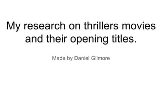 My research on thrillers movies
and their opening titles.
Made by Daniel Gilmore
 
