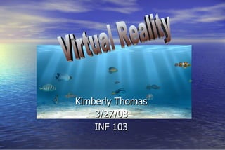 Kimberly Thomas 3/27/08 INF 103 Virtual Reality 