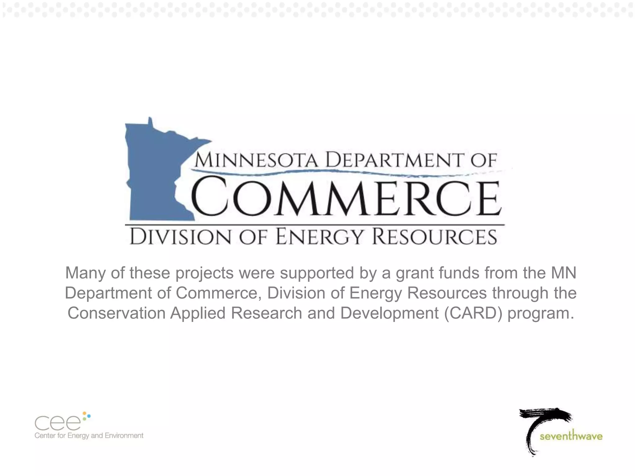 Pg. 5
Many of these projects were supported by a grant funds from the MN
Department of Commerce, Division of Energy Resources through the
Conservation Applied Research and Development (CARD) program.
 