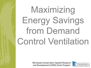 Maximizing
Energy Savings
from Demand
Control Ventilation
Minnesota Conservation Applied Research
and Development (CARD) Grant Program
 