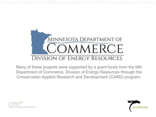 Pg. 5
Many of these projects were supported by a grant funds from the MN
Department of Commerce, Division of Energy Resources through the
Conservation Applied Research and Development (CARD) program.
 