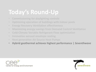 Today’s Round-Up
• Commissioning for daylighting controls
• Optimizing operation of buildings with indoor pools
• Energy Recovery Ventilation effectiveness
• Maximizing energy savings from Demand Control Ventilation
• Cold-Climate Variable Refrigerant Flow optimization
• Innovative aerosol envelope sealing
• Next generation Air Source Heat Pumps
• Hybrid geothermal achieves highest performance | Seventhwave
 
