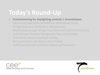 Today’s Round-Up
• Commissioning for daylighting controls | Seventhwave
• Optimizing operation of buildings with indoor pools
• Energy Recovery Ventilation effectiveness
• Maximizing energy savings from Demand Control Ventilation
• Cold-Climate Variable Refrigerant Flow optimization
• Innovative aerosol envelope sealing
• Next generation Air Source Heat Pumps
• Hybrid geothermal achieves highest performance
 