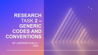 RESEARCH
TASK 2 –
GENERIC
CODES AND
CONVENTIONS
BY JASKIRAN KHELA -
0253
 