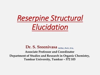 Reserpine Structural
Elucidation
Dr. S. Sreenivasa M.Phil., Ph.D., D.Sc.
Associate Professor and Coordinator
Department of Studies and Research in Organic Chemistry,
Tumkur University, Tumkur – 572 103
 