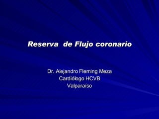 Reserva  de Flujo coronario Dr. Alejandro Fleming Meza Cardiólogo HCVB Valparaíso 