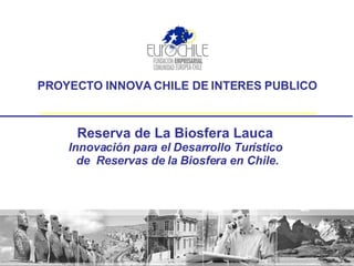 PROYECTO INNOVA CHILE DE INTERES PUBLICO Reserva de La Biosfera Lauca  Innovación para el Desarrollo Turístico  de  Reservas de la Biosfera en Chile. 