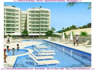 Reserva do Bosque - Piscina - Apartamento Freguesia - Jacarepaguá <<click
                   clique>>




           marcio.ballona@realnobile.com - Real Nobile - (Rio 21) 9531-1000 - http://www.realnobile.com
clique>>                                                                                                  <<click