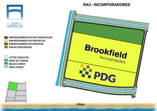 RA3 - INCORPORADORES
PRAIA
LOTES PÚBLICOS
REDE DE CANAIS
MALHA VIÁRIA
ÁREA VERDE
EMPREENDIMENTOS EM CONSTRUÇÃO
EMPREENDIMENTOS PREVISTOS
EMPREENDIMENTOS PRONTOS
ÁREAS DISPONÍVEIS
 