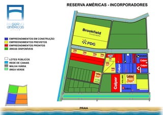 RESERVA AMÉRICAS - INCORPORADORES
PRAIA
LOTES PÚBLICOS
REDE DE CANAIS
MALHA VIÁRIA
ÁREA VERDE
EMPREENDIMENTOS EM CONSTRUÇÃO
EMPREENDIMENTOS PREVISTOS
EMPREENDIMENTOS PRONTOS
ÁREAS DISPONÍVEIS
VOLUME
 