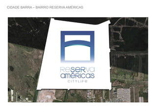 CIDADE BARRA – BAIRRO RESERVA AMÉRICAS
 