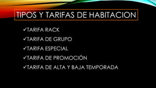 TIPOS Y TARIFAS DE HABITACION
TARIFA RACK
TARIFA DE GRUPO
TARIFA ESPECIAL
TARIFA DE PROMOCIÓN
TARIFA DE ALTA Y BAJA TEMPORADA
 