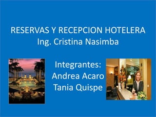 RESERVAS Y RECEPCION HOTELERAIng. Cristina NasimbaIntegrantes:Andrea Acaro Tania Quispe 