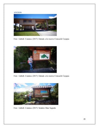 29
ANEXOS
Foto : Lizbeth Caizatoa (2017) Entrada a la reserva Cotacachi Cayapas
Foto : Lizbeth Caizatoa (2017) Entrada a la reserva Cotacachi Cayapas
Foto : Lizbeth Caizatoa (2017) Sendero Ruta Sagrada
 