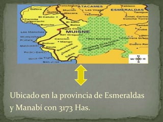 Ubicado en la provincia de Esmeraldas
y Manabí con 3173 Has.
 