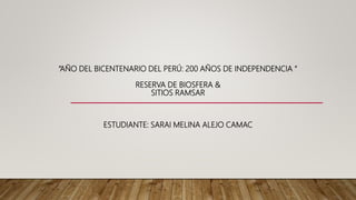“AÑO DEL BICENTENARIO DEL PERÚ: 200 AÑOS DE INDEPENDENCIA “
RESERVA DE BIOSFERA &
SITIOS RAMSAR
ESTUDIANTE: SARAI MELINA ALEJO CAMAC
 