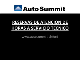 RESERVAS DE ATENCION DE
HORAS A SERVICIO TECNICO
    www.autosummit.cl/ford
 
