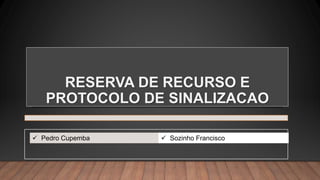 RESERVA DE RECURSO E
PROTOCOLO DE SINALIZACAO
 Pedro Cupemba  Sozinho Francisco
 