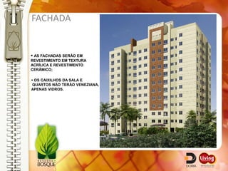 FACHADA


 AS FACHADAS SERÃO EM
REVESTIMENTO EM TEXTURA
ACRÍLICA E REVESTIMENTO
CERÂMICO;

 OS CAIXILHOS DA SALA E
 QUARTOS NÃO TERÃO VENEZIANA,
APENAS VIDROS.
 