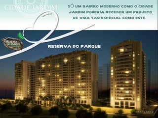 SÓ UM BAIRRO MODERNO COMO O CIDADE
      JARDIM PODERIA RECEBER UM PROJETO
        DE VIDA TAO ESPECIAL COMO ESTE.




RESERVA DO PARQUE
 