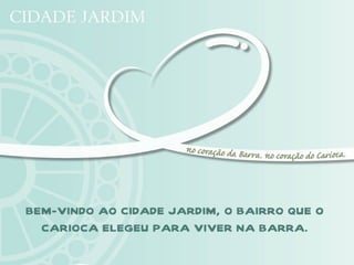BEM-VINDO AO CIDADE JARDIM, O BAIRRO QUE O
  CARIOCA ELEGEU PARA VIVER NA BARRA.
 
