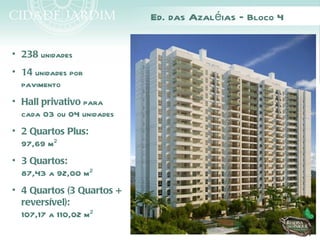 Ed. das Azaléias – Bloco 4

• 238 unidades
• 14 unidades por
  pavimento
• Hall privativo para
  cada 03 ou 04 unidades
• 2 Quartos Plus:
  97,69 m²
• 3 Quartos:
  87,43 a 92,00 m²
• 4 Quartos (3 Quartos +
  reversível):
  107,17 a 110,02 m²
 