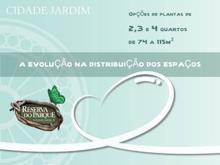 Opções de plantas de

                      2,3 e 4 quartos
                      de 74 a 115m²

A EVOLUÇÃO NA DISTRIBUIÇÃO DOS ESPAÇOS
 