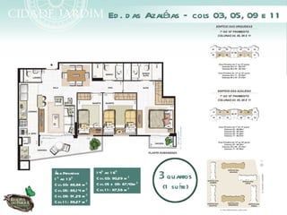 Ed . d as Azaléias – cols 03, 05, 09 e 1 1




                       1 4º ao 1 6º
Á Privativa:
 rea
1 º ao 1 3º            C ol 03: 90,29 m ²       3 quartos
                       C ol 05 e 09: 87,43m ²
C ol 03: 89,88 m ²
C ol 05: 89,1 4 m ²    C ol 1 1 : 87,56 m ²      (1 su íte)
C ol 09: 91 ,29 m ²
C ol 1 1 : 89,27 m ²
 