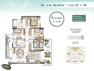é
Ed . d as Azal ias – cols 01 e 02

                       Á Privativa:
       4 quartos       rea
                       C ol 01 : 1 07,1 7 m ²
                       C ol 02: 1 07,50 m ²
        (1 su íte)
 