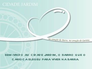 BEM -VIN D O AO C ID AD E JARD IM , O BAIRRO Q UE O
    C ARIO C A ELEGEU PARA VIVER NA BARRA.
 