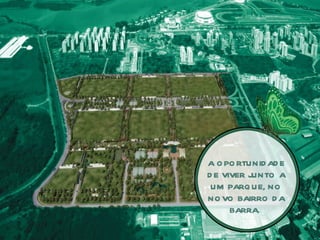 A O PO RTUNID AD E
D E VIVER JUNTO A
 UM PARQ UE, NO
NO VO BAIRRO D A
      BARRA.
 