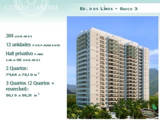 Ed . d os Lírios – Bloco 3



204 unid ad es
12 unidades por pavim ento
Hall privativo para
cad a 06 unid ad es
2 Quartos:
74,68 a 78,1 0 m ²
3 Quartos (2 Quartos +
reversível):
96,1 9 a 96,31 m ²
 