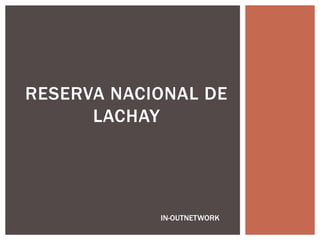 RESERVA NACIONAL DE 
LACHAY 
IN-OUTNETWORK 
 