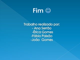 Fim Trabalho realizado por:- Ana Serrão  -Érica Gomes-Fábio Paixão-João  Gomes