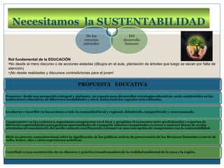 Necesitamos la SUSTENTABILIDAD


Rol fundamental de la EDUCACIÓN
•No desde el mero discurso o de acciones aisladas (dibujos en el aula, plantación de árboles que luego se secan por falta de
atención)
•¡No desde realidades y discursos contradictorias para el joven!
 