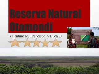 Reserva Natural
Otamendi
Valentino M, Francisco y Luca O
 
