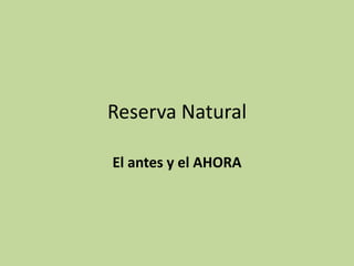 Reserva Natural
El antes y el AHORA
 