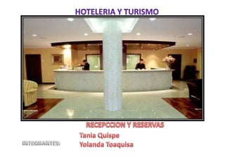 HOTELERIA Y TURISMO RECEPCCION Y RESERVAS  Tania Quispe Yolanda Toaquisa INTEGRANTES: 