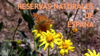 RESERVAS NATURALES
DE
ESPAÑA
REALIZADO POR JUANI
 