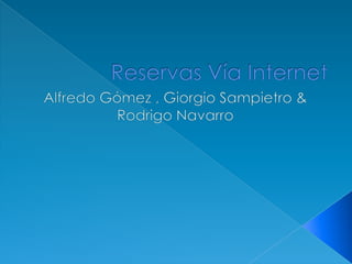 Reservas Vía Internet Alfredo Gómez , Giorgio Sampietro & Rodrigo Navarro 