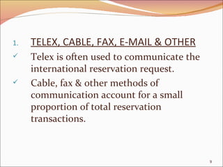 TELEX, CABLE, FAX, E-MAIL & OTHER Telex is often used to communicate the international reservation request. Cable, fax & other methods of communication account for a small proportion of total reservation transactions. 