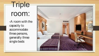 Triple
room:
-A room with the
capacity to
accommodate
three persons,
generally three
single beds

 