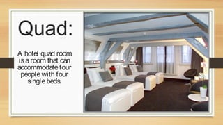 Quad:
A hotel quad room
is a room that can
accommodate four
people with four
single beds.

 