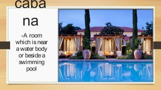 caba
na
-A room
which is near
a water body
or beside a
swimming
pool

 