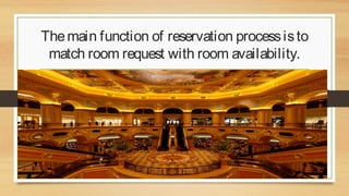 The main function of reservation process is to
match room request with room availability.

 