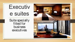 Executiv
e suites
Suite specially
fitted for
business
executives
.

 